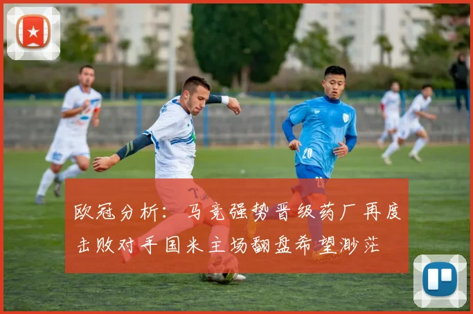 欧冠分析：马竞强势晋级药厂再度击败对手国米主场翻盘希望渺茫