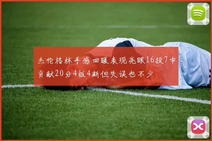 杰伦格林手感回暖表现亮眼16投7中贡献20分4板4断但失误也不少