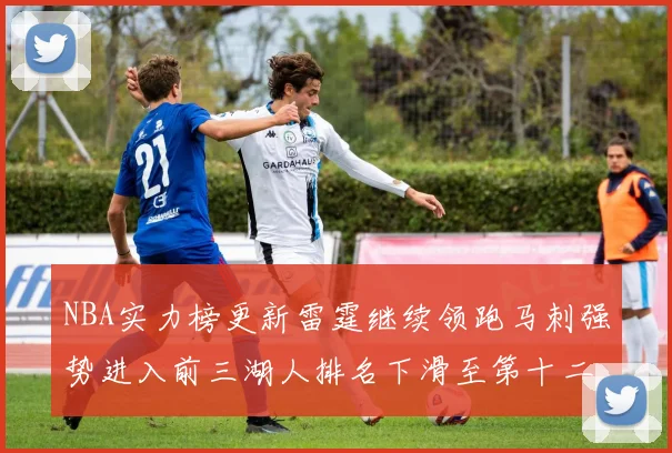 NBA实力榜更新雷霆继续领跑马刺强势进入前三湖人排名下滑至第十二位