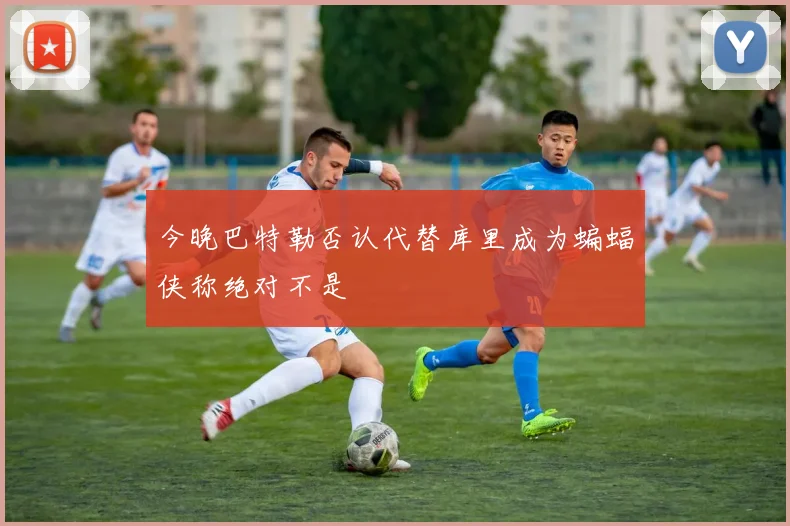 今晚巴特勒否认代替库里成为蝙蝠侠称绝对不是