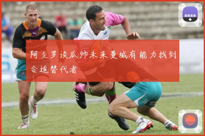 阿圭罗谈瓜帅未来曼城有能力找到合适替代者