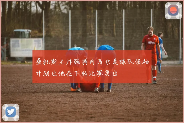 桑托斯主帅强调内马尔是球队领袖计划让他在下轮比赛复出