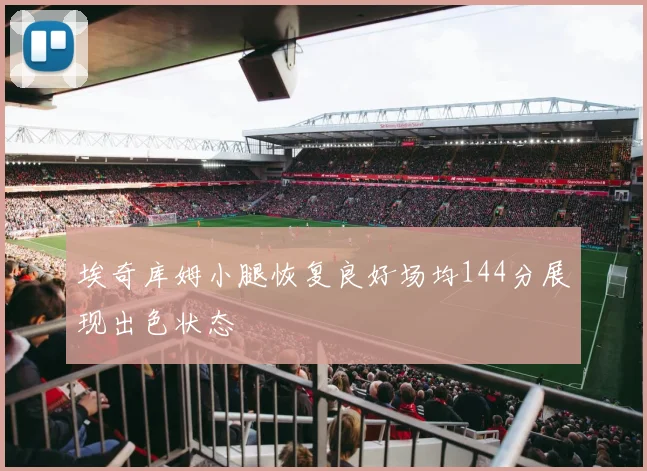 埃奇库姆小腿恢复良好场均144分展现出色状态