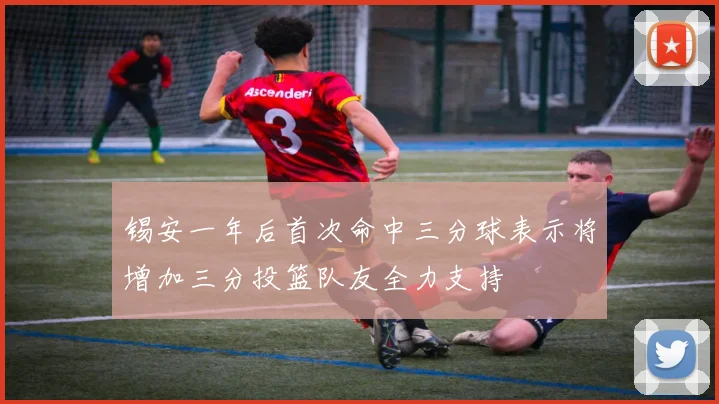 锡安一年后首次命中三分球表示将增加三分投篮队友全力支持
