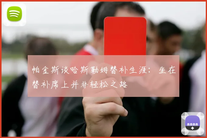 帕金斯谈哈斯勒姆替补生涯：坐在替补席上并非轻松之路