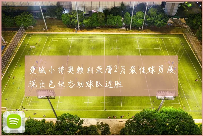 曼城小将奥赖利荣膺2月最佳球员展现出色状态助球队连胜
