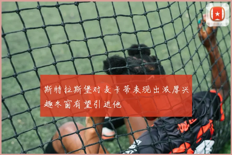 斯特拉斯堡对麦卡蒂表现出浓厚兴趣冬窗有望引进他