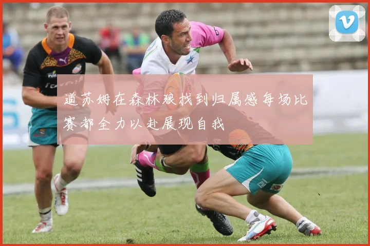 道苏姆在森林狼找到归属感每场比赛都全力以赴展现自我