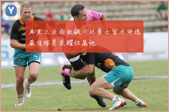 库里三分雨狂飙六记勇士官方评选最佳球员荣耀归属他