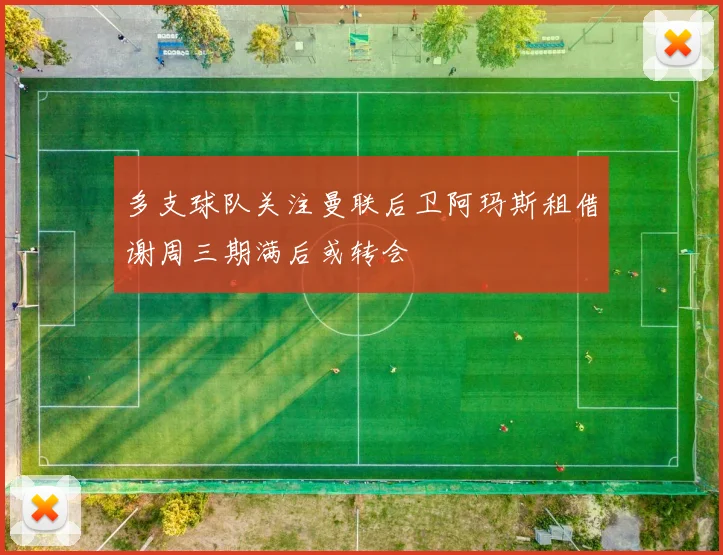 多支球队关注曼联后卫阿玛斯租借谢周三期满后或转会