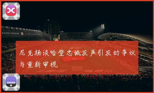 尼克杨谈哈登忠诚发声引发的争议与重新审视