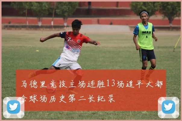马德里竞技主场连胜13场追平大都会球场历史第二长纪录