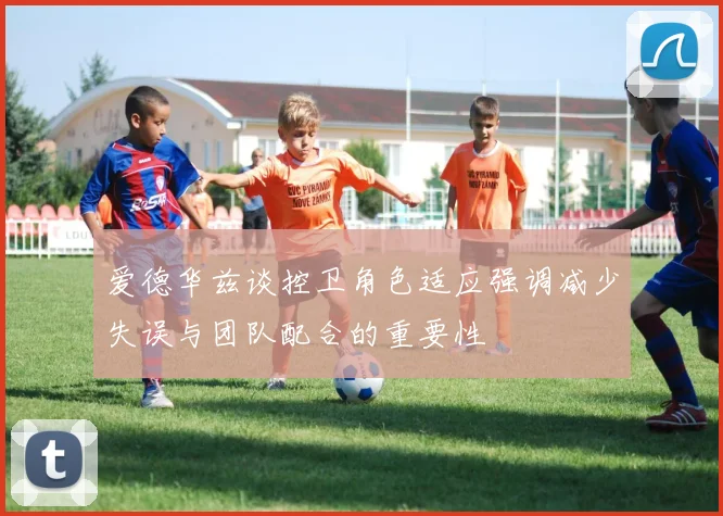 爱德华兹谈控卫角色适应强调减少失误与团队配合的重要性